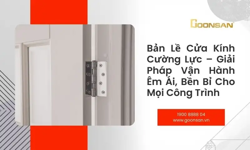 Bản Lề Cửa Kính Cường Lực – Giải Pháp Vận Hành Êm Ái, Bền Bỉ Cho Mọi Công Trình